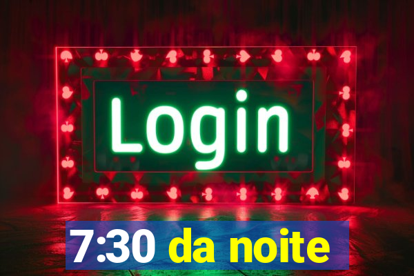 7:30 da noite